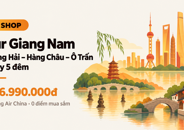 Tour Giang Nam 6N5Đ: Hàng Châu – Thượng Hải – Ô Trấn (No Shop)